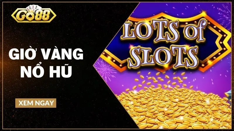 Giờ vàng nổ hũ - Thực hư khung giờ dễ trúng Jackpot